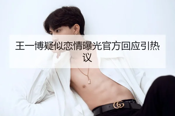 王一博疑似恋情曝光官方回应引热议